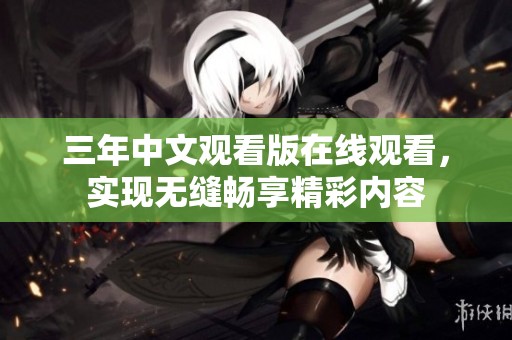 三年中文观看版在线观看，实现无缝畅享精彩内容