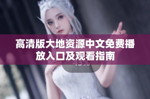 高清版大地资源中文免费播放入口及观看指南