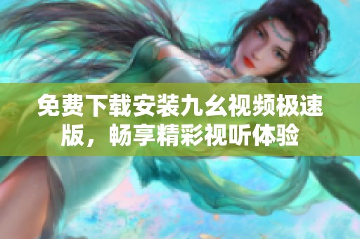 免费下载安装九幺视频极速版，畅享精彩视听体验