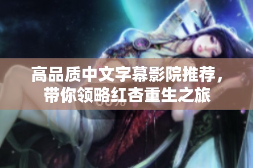 高品质中文字幕影院推荐，带你领略红杏重生之旅