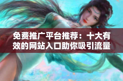 免费推广平台推荐：十大有效的网站入口助你吸引流量