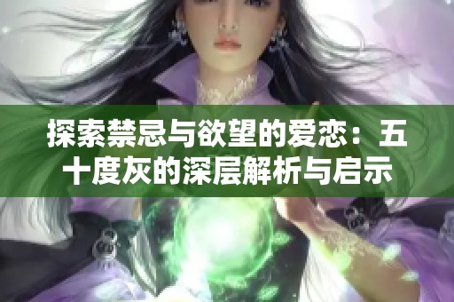 探索禁忌与欲望的爱恋：五十度灰的深层解析与启示
