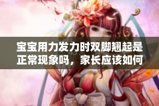 宝宝用力发力时双脚翘起是正常现象吗，家长应该如何应对