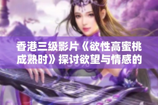 香港三级影片《欲性高蜜桃成熟时》探讨欲望与情感的交织