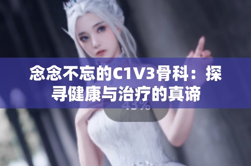 念念不忘的C1V3骨科：探寻健康与治疗的真谛