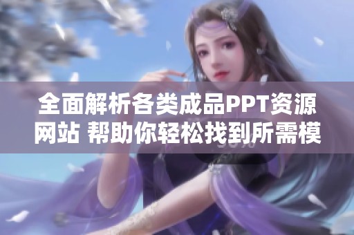 全面解析各类成品PPT资源网站 帮助你轻松找到所需模板