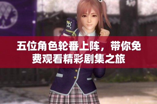 五位角色轮番上阵，带你免费观看精彩剧集之旅