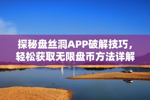探秘盘丝洞APP破解技巧，轻松获取无限盘币方法详解