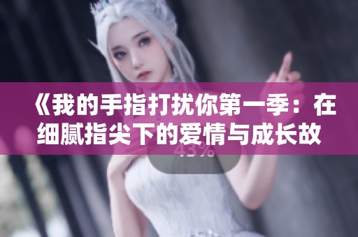 《我的手指打扰你第一季：在细腻指尖下的爱情与成长故事》