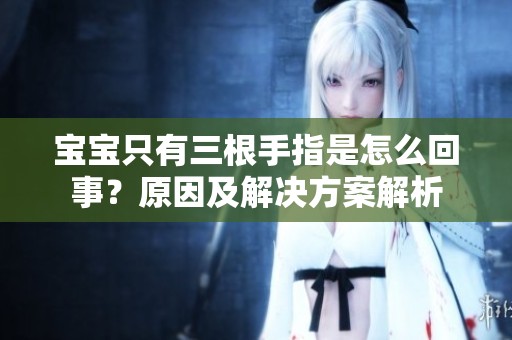 宝宝只有三根手指是怎么回事？原因及解决方案解析