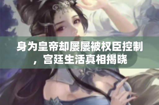 身为皇帝却屡屡被权臣控制，宫廷生活真相揭晓