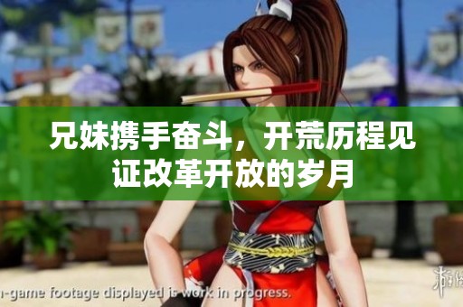 兄妹携手奋斗，开荒历程见证改革开放的岁月