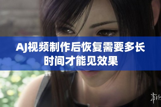 AJ视频制作后恢复需要多长时间才能见效果