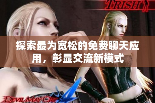 探索最为宽松的免费聊天应用，彰显交流新模式