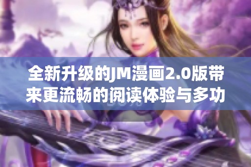 全新升级的JM漫画2.0版带来更流畅的阅读体验与多功能性