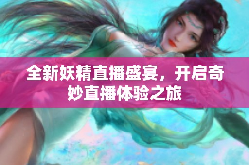 全新妖精直播盛宴，开启奇妙直播体验之旅