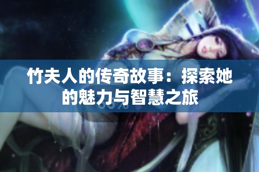 竹夫人的传奇故事：探索她的魅力与智慧之旅