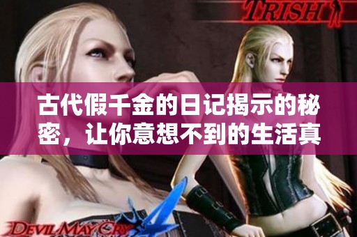 古代假千金的日记揭示的秘密，让你意想不到的生活真相