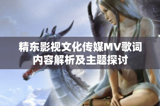 精东影视文化传媒MV歌词内容解析及主题探讨