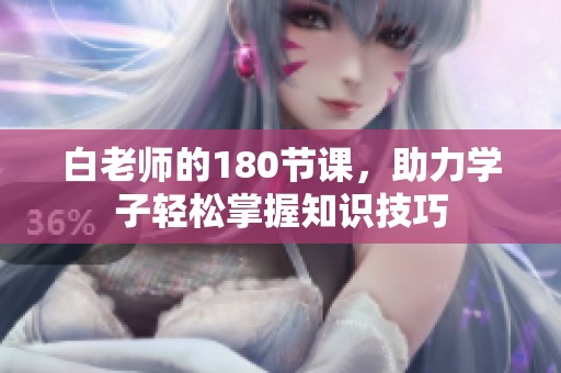 白老师的180节课，助力学子轻松掌握知识技巧