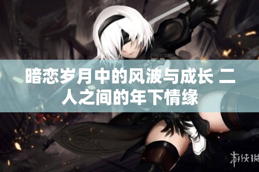 暗恋岁月中的风波与成长 二人之间的年下情缘