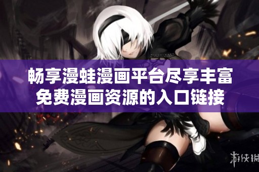 畅享漫蛙漫画平台尽享丰富免费漫画资源的入口链接