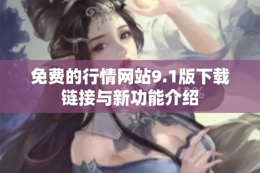 免费的行情网站9.1版下载链接与新功能介绍