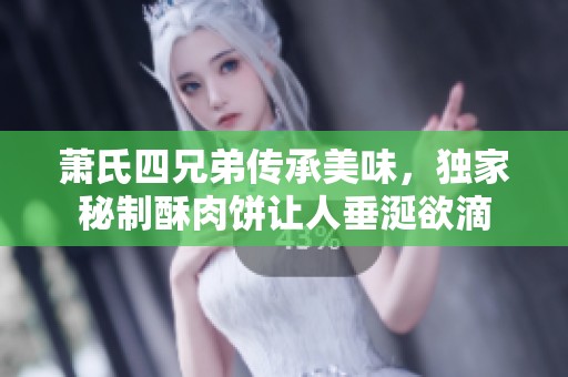 萧氏四兄弟传承美味，独家秘制酥肉饼让人垂涎欲滴