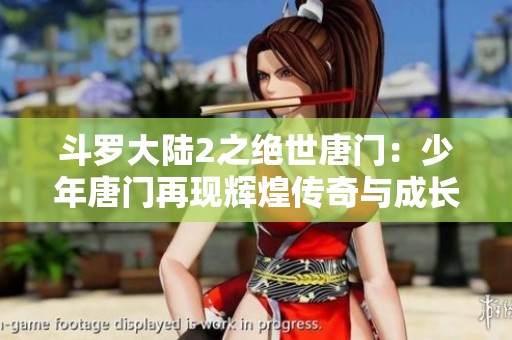 斗罗大陆2之绝世唐门：少年唐门再现辉煌传奇与成长之路