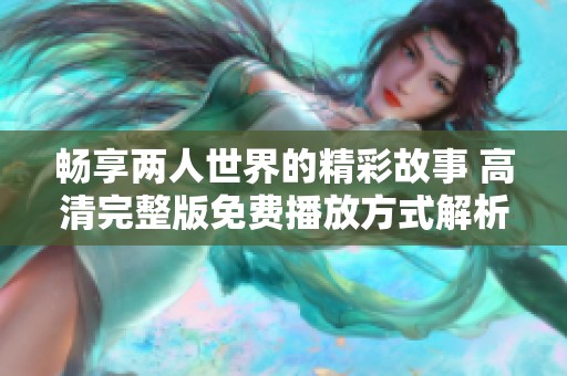 畅享两人世界的精彩故事 高清完整版免费播放方式解析
