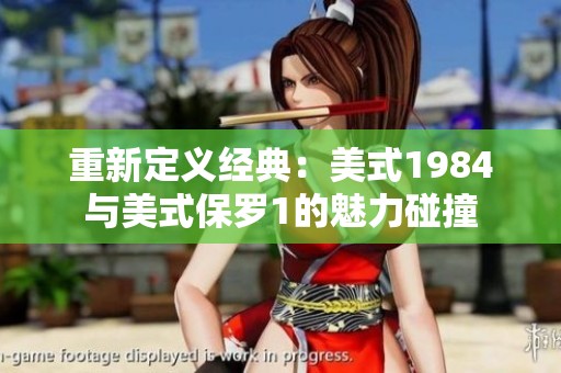 重新定义经典：美式1984与美式保罗1的魅力碰撞