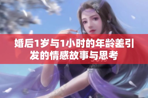 婚后1岁与1小时的年龄差引发的情感故事与思考