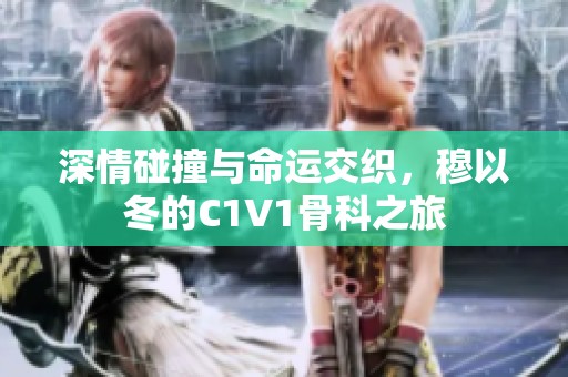 深情碰撞与命运交织，穆以冬的C1V1骨科之旅