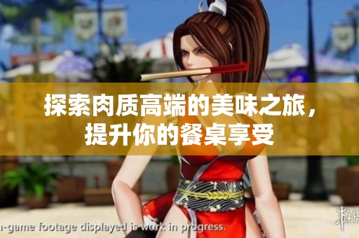 探索肉质高端的美味之旅，提升你的餐桌享受