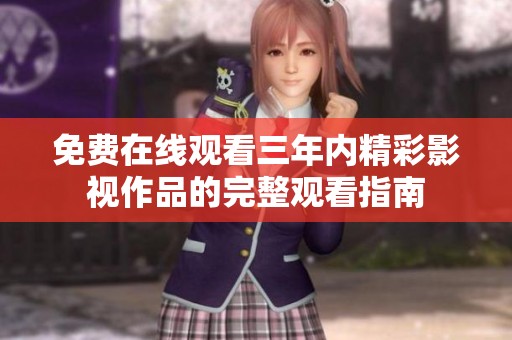 免费在线观看三年内精彩影视作品的完整观看指南