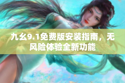 九幺9.1免费版安装指南，无风险体验全新功能