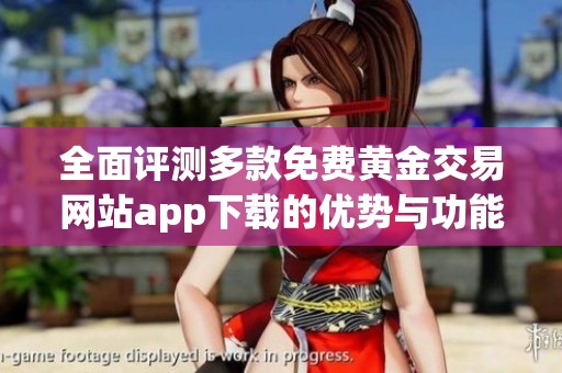 全面评测多款免费黄金交易网站app下载的优势与功能