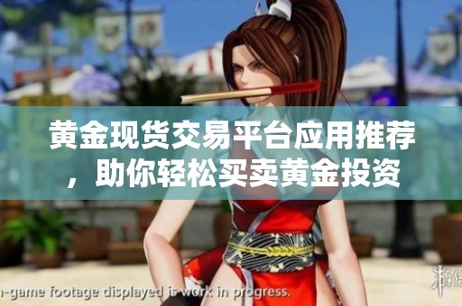 黄金现货交易平台应用推荐，助你轻松买卖黄金投资