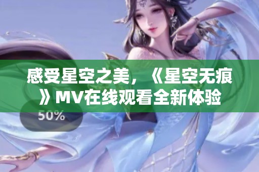 感受星空之美，《星空无痕》MV在线观看全新体验