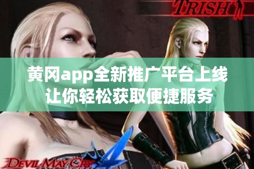 黄冈app全新推广平台上线 让你轻松获取便捷服务