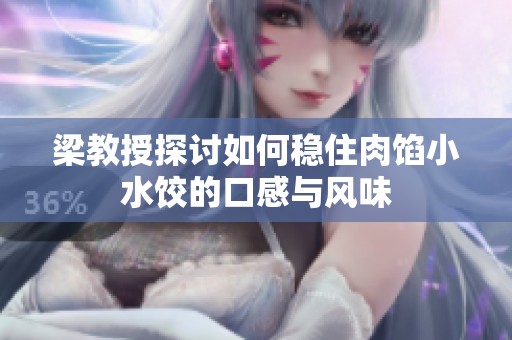 梁教授探讨如何稳住肉馅小水饺的口感与风味