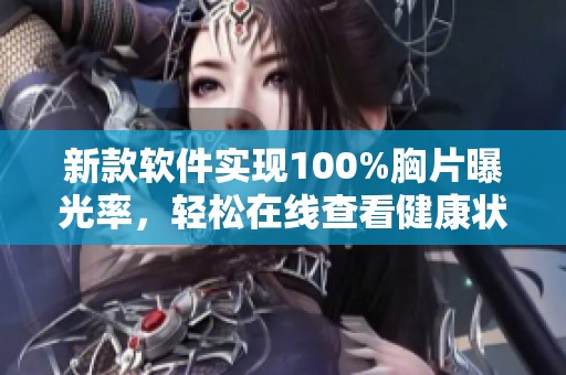 新款软件实现100%胸片曝光率，轻松在线查看健康状况
