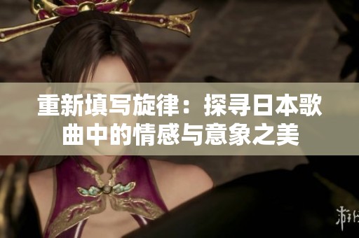 重新填写旋律：探寻日本歌曲中的情感与意象之美