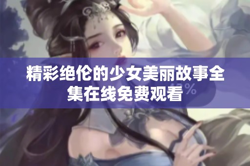精彩绝伦的少女美丽故事全集在线免费观看