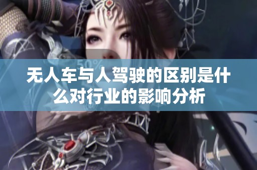 无人车与人驾驶的区别是什么对行业的影响分析