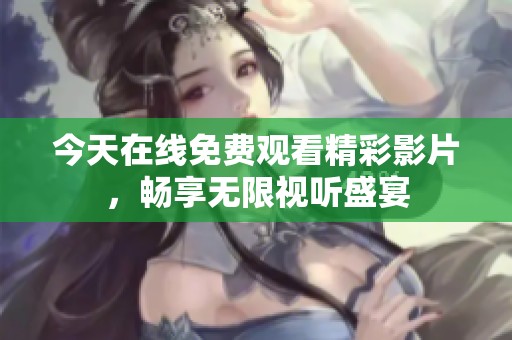 今天在线免费观看精彩影片，畅享无限视听盛宴