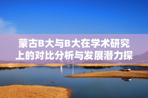 蒙古B大与B大在学术研究上的对比分析与发展潜力探讨