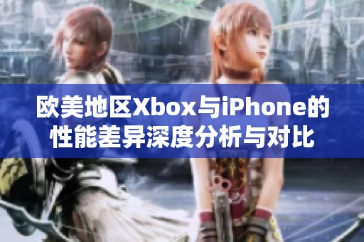 欧美地区Xbox与iPhone的性能差异深度分析与对比