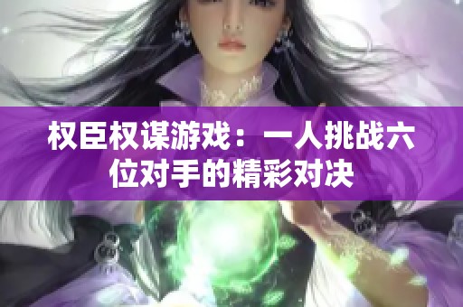 权臣权谋游戏：一人挑战六位对手的精彩对决
