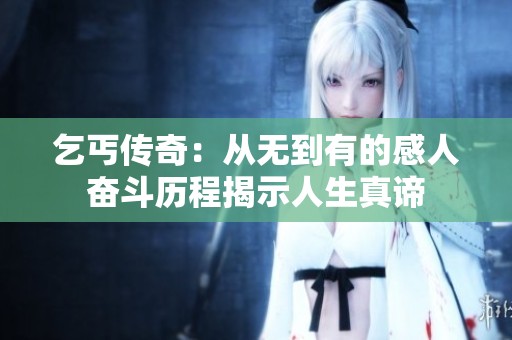 乞丐传奇：从无到有的感人奋斗历程揭示人生真谛